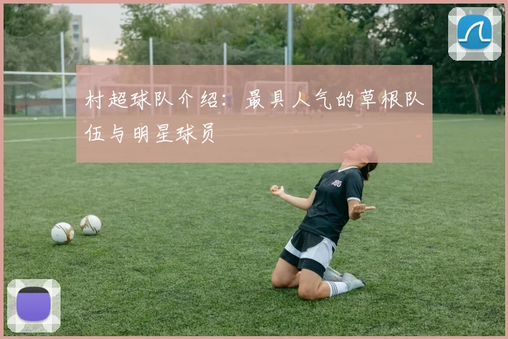 村超球队介绍:最具人气的草根队伍与明星球员