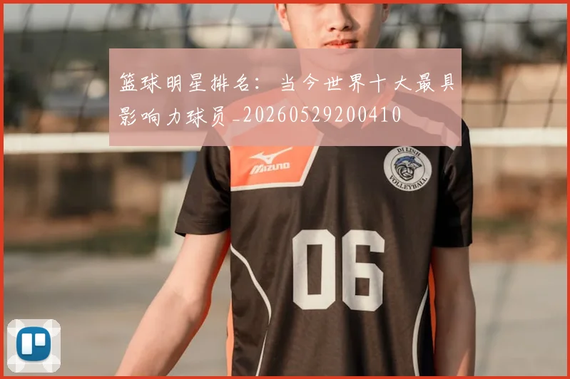 篮球明星排名:当今世界十大最具影响力球员_20260529200410