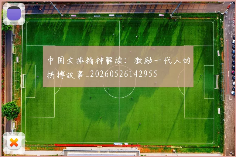 中国女排精神解读:激励一代人的拼搏故事_20260526142955