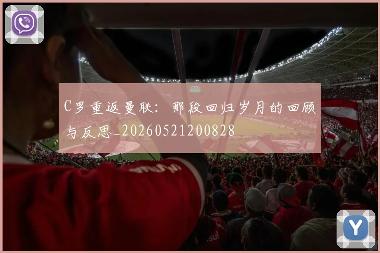 C罗重返曼联:那段回归岁月的回顾与反思_20260521200828