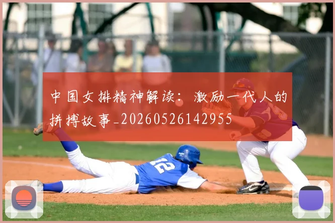 中国女排精神解读:激励一代人的拼搏故事_20260526142955