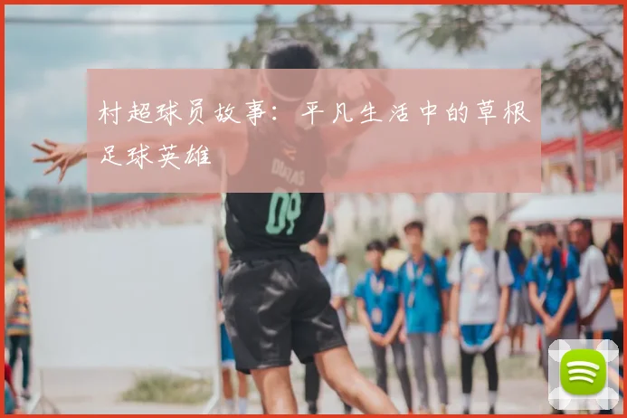村超球员故事:平凡生活中的草根足球英雄