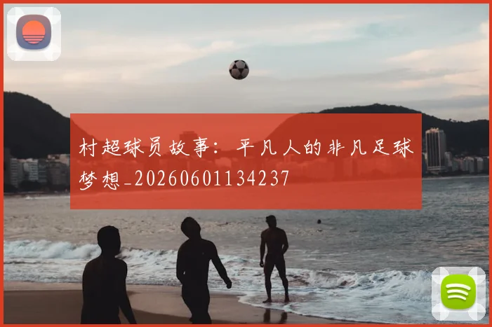村超球员故事:平凡人的非凡足球梦想_20260601134237