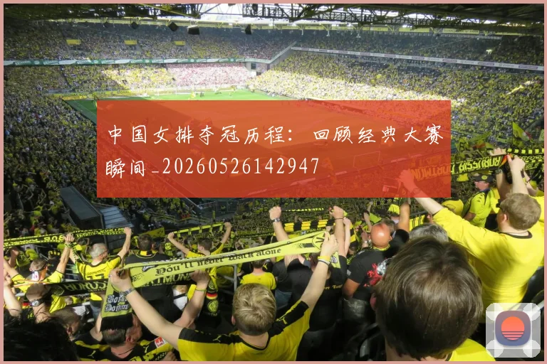 中国女排夺冠历程:回顾经典大赛瞬间_20260526142947