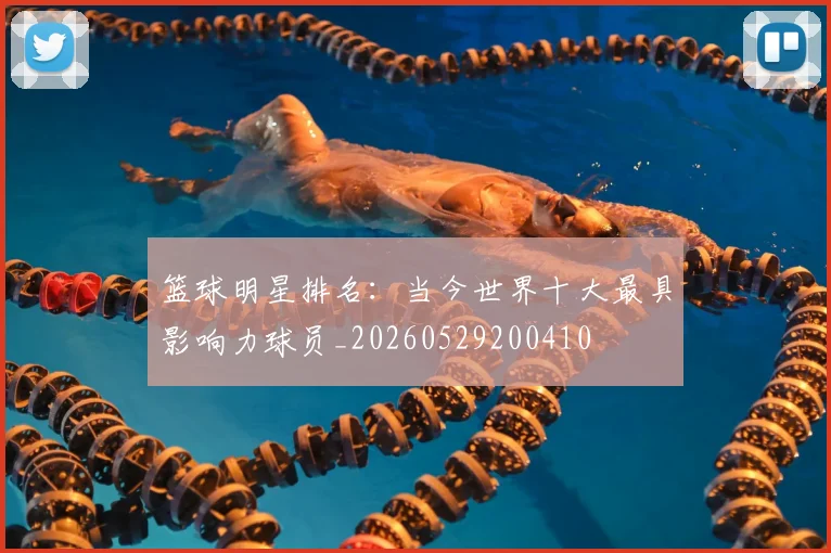 篮球明星排名:当今世界十大最具影响力球员_20260529200410