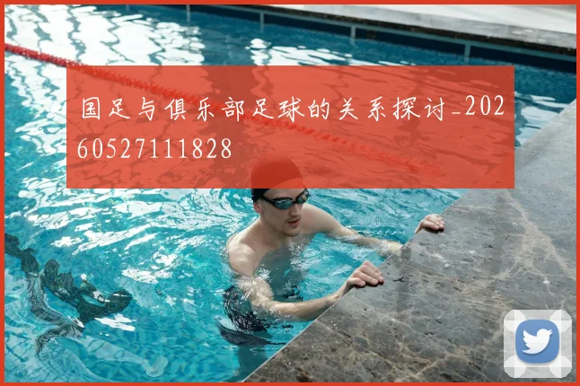 国足与俱乐部足球的关系探讨_20260527111828
