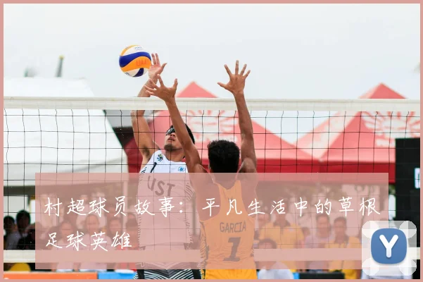 村超球员故事:平凡生活中的草根足球英雄